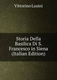 Storia Della Basilica Di S. Francesco in Siena (Italian Edition)