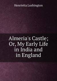 Almeria's Castle; Or, My Early Life in India and in England