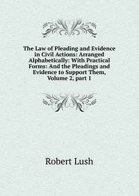 The Law of Pleading and Evidence in Civil Actions: Arranged Alphabetically: With Practical Forms: And the Pleadings and Evidence to Support Them, Volume 2, part 1