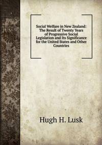 Social Welfare in New Zealand: The Result of Twenty Years of Progressive Social Legislation and Its Significance for the United States and Other Countries