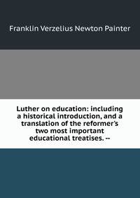 Luther on education: including a historical introduction, and a translation of the reformer's two most important educational treatises. --