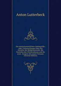 Die neutestamentlichen Lehrbegriffe: oder, Untersuchungen uber das Zeitalter der Religionswende, die Vorstufen des Christenthums und die erste . Exegese des neuen Testame (German Edition)