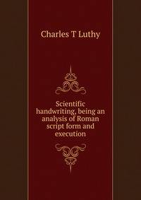 Scientific handwriting, being an analysis of Roman script form and execution