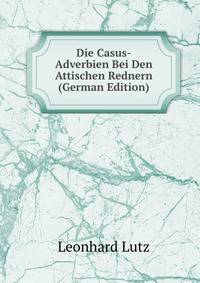 Die Casus-Adverbien Bei Den Attischen Rednern (German Edition)