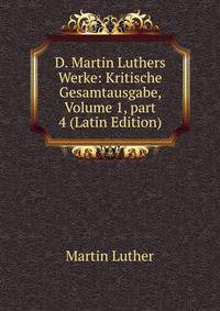 D. Martin Luthers Werke: Kritische Gesamtausgabe, Volume 1, part 4 (Latin Edition)