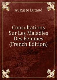 Consultations Sur Les Maladies Des Femmes (French Edition)