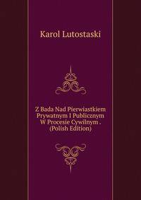 Z Bada Nad Pierwiastkiem Prywatnym I Publicznym W Procesie Cywilnym . (Polish Edition)