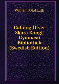 Catalog Ofver Skara Kongl. Gymnasii Bibliothek (Swedish Edition)