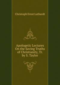 Apologetic Lectures On the Saving Truths of Christianity, Tr. by S. Taylor
