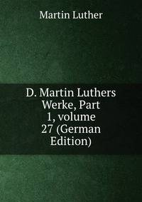 D. Martin Luthers Werke, Part 1, volume 27 (German Edition)