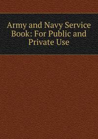 Army and Navy Service Book: For Public and Private Use
