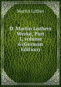 D. Martin Luthers Werke, Part 1, volume 6 (German Edition)