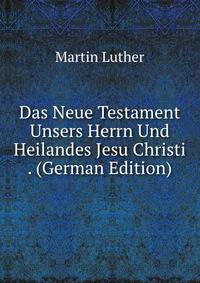 Das Neue Testament Unsers Herrn Und Heilandes Jesu Christi . (German Edition)