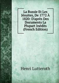 La Russie Et Les J?suites, De 1772 ? 1820: D'apr?s Des Documents La Plupart In?dits (French Edition)