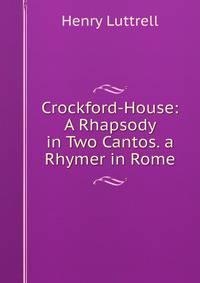 Crockford-House: A Rhapsody in Two Cantos. a Rhymer in Rome