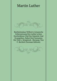 Bartholom?us Willent's Litauische Uebersetzung Des Luther'schen Enchiridions Und Der Episteln Und Evangelien, Nebst Den Varianten Der Von L. Sengstock . Herausg. Von F. Bechtel (German Edition)