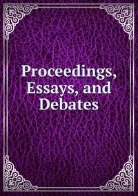 Proceedings, Essays, and Debates