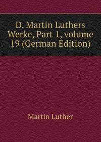D. Martin Luthers Werke, Part 1, volume 19 (German Edition)