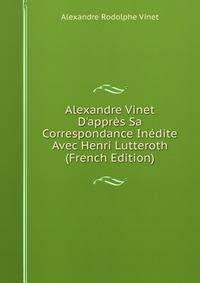 Alexandre Vinet D'appr?s Sa Correspondance In?dite Avec Henri Lutteroth (French Edition)