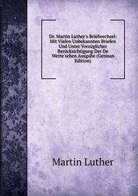 Dr. Martin Luther's Briefwechsel: Mit Vielen Unbekannten Briefen Und Unter Vorz?glicher Ber?cksichtigung Der De Wette'schen Ausgabe (German Edition)