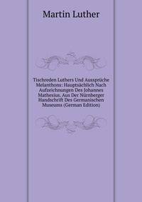 Tischreden Luthers Und Ausspruche Melanthons: Hauptsachlich Nach Aufzeichnungen Des Johannes Mathesius. Aus Der Nurnberger Handschrift Des Germanischen Museums (German Edition)