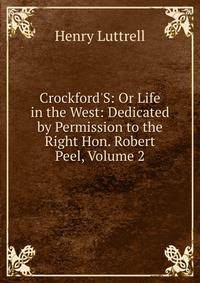 Crockford'S: Or Life in the West: Dedicated by Permission to the Right Hon. Robert Peel, Volume 2