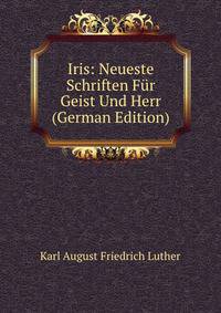 Iris: Neueste Schriften Fur Geist Und Herr (German Edition)