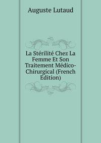 La Sterilite Chez La Femme Et Son Traitement Medico-Chirurgical (French Edition)