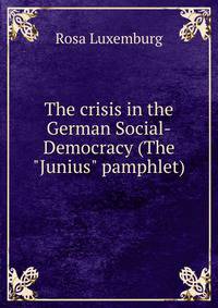 The crisis in the German Social-Democracy (The "Junius" pamphlet)
