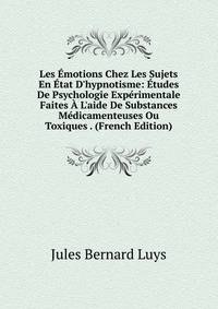 Les ?motions Chez Les Sujets En ?tat D'hypnotisme: ?tudes De Psychologie Exp?rimentale Faites ? L'aide De Substances M?dicamenteuses Ou Toxiques . (French Edition)
