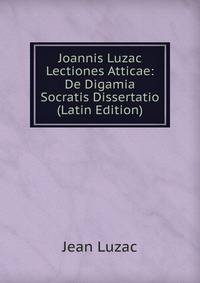 Joannis Luzac Lectiones Atticae: De Digamia Socratis Dissertatio (Latin Edition)