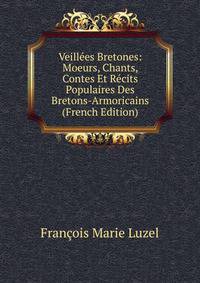 Veillees Bretones: Moeurs, Chants, Contes Et Recits Populaires Des Bretons-Armoricains (French Edition)