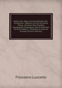 Notice Sur Abou-Iousouf Hasda? Ibn-Schaprout: M?decin Juif Du Dixi?me Si?cle, Ministre Des Khalifes Omeyyades D'espagne 'abd-Al-Rahman III Et Al-Hakem . Litt?rature Juive En Europe (French Edition)