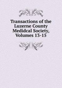 Transactions of the Luzerne County Medidcal Society, Volumes 13-15