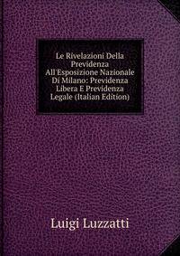 Le Rivelazioni Della Previdenza All'Esposizione Nazionale Di Milano: Previdenza Libera E Previdenza Legale (Italian Edition)