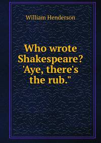 Who wrote Shakespeare? 'Aye, there's the rub."