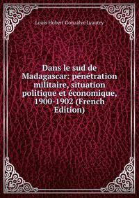 Dans le sud de Madagascar: penetration militaire, situation politique et economique, 1900-1902 (French Edition)