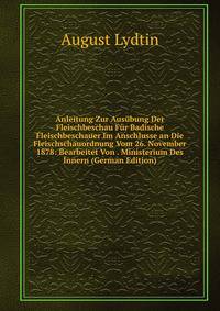 Anleitung Zur Ausubung Der Fleischbeschau Fur Badische Fleischbeschauer Im Anschlusse an Die Fleischschauordnung Vom 26. November 1878: Bearbeitet Von . Ministerium Des Innern (German Edition)
