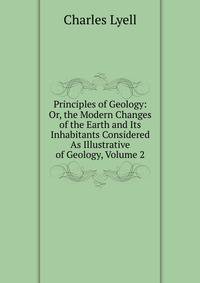 Principles of Geology: Or, the Modern Changes of the Earth and Its Inhabitants Considered As Illustrative of Geology, Volume 2