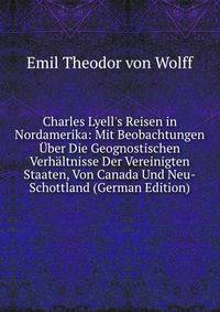 Charles Lyell's Reisen in Nordamerika: Mit Beobachtungen ?ber Die Geognostischen Verh?ltnisse Der Vereinigten Staaten, Von Canada Und Neu-Schottland (German Edition)