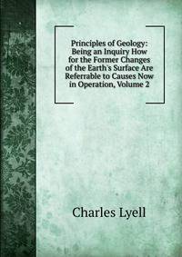 Principles of Geology: Being an Inquiry How for the Former Changes of the Earth's Surface Are Referrable to Causes Now in Operation, Volume 2