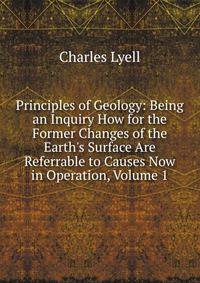 Principles of Geology: Being an Inquiry How for the Former Changes of the Earth's Surface Are Referrable to Causes Now in Operation, Volume 1