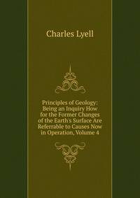 Principles of Geology: Being an Inquiry How for the Former Changes of the Earth's Surface Are Referrable to Causes Now in Operation, Volume 4
