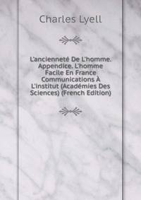 L'anciennet? De L'homme. Appendice. L'homme Facile En France Communications ? L'institut (Acad?mies Des Sciences) (French Edition)