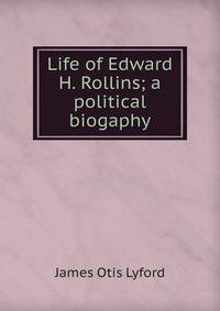Life of Edward H. Rollins; a political biogaphy