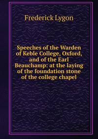 Speeches of the Warden of Keble College, Oxford, and of the Earl Beauchamp: at the laying of the foundation stone of the college chapel