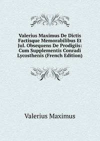 Valerius Maximus De Dictis Factisque Memorabilibus Et Jul. Obsequens De Prodigiis: Cum Supplementis Conradi Lycosthenis (French Edition)