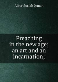 Preaching in the new age; an art and an incarnation;