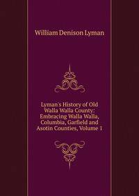 Lyman's History of Old Walla Walla County: Embracing Walla Walla, Columbia, Garfield and Asotin Counties, Volume 1