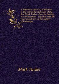 A Statement of Facts, in Relation to the Call and Installation of the Rev. Mark Tucker: Over the Society in Northampton : Together with His Correspondence On the Subject of Exchanges